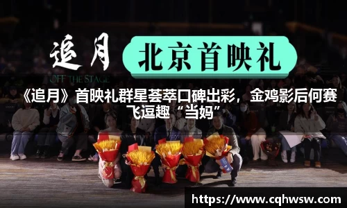 非凡娱乐：《追月》首映礼群星荟萃口碑出彩，金鸡影后何赛飞逗趣“当妈”