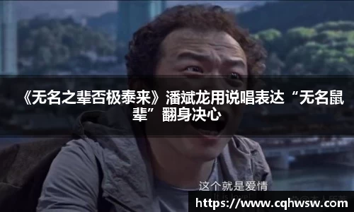 非凡娱乐：《无名之辈否极泰来》潘斌龙用说唱表达“无名鼠辈”翻身决心