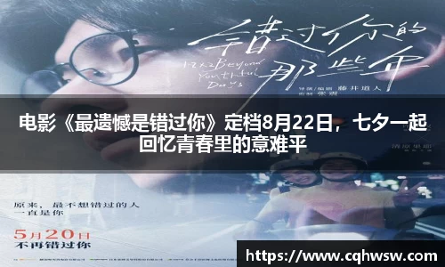 非凡娱乐：电影《最遗憾是错过你》定档8月22日，七夕一起回忆青春里的意难平