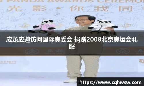 非凡娱乐：成龙应邀访问国际奥委会 捐赠2008北京奥运会礼服