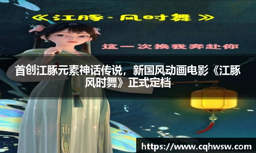 非凡娱乐：首创江豚元素神话传说，新国风动画电影《江豚风时舞》正式定档