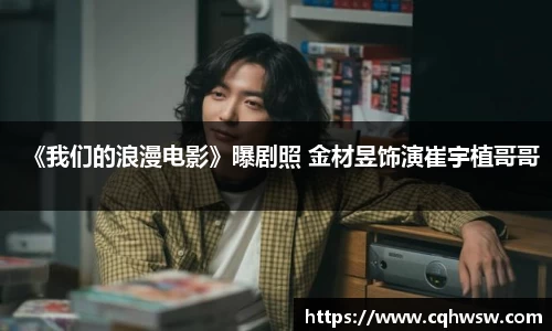 非凡娱乐：《我们的浪漫电影》曝剧照 金材昱饰演崔宇植哥哥